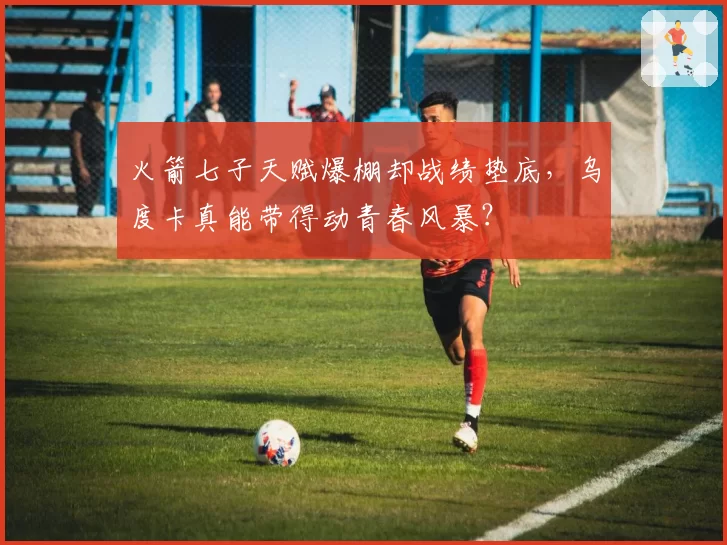 火箭七子天赋爆棚却战绩垫底,乌度卡真能带得动青春风暴?