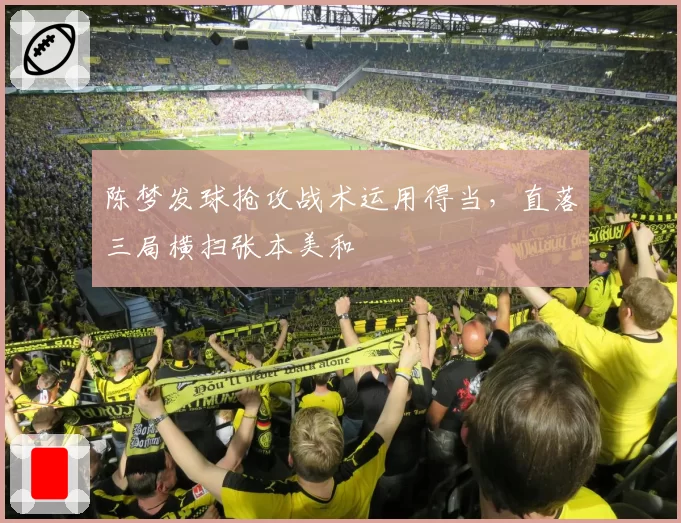 陈梦发球抢攻战术运用得当，直落三局横扫张本美和