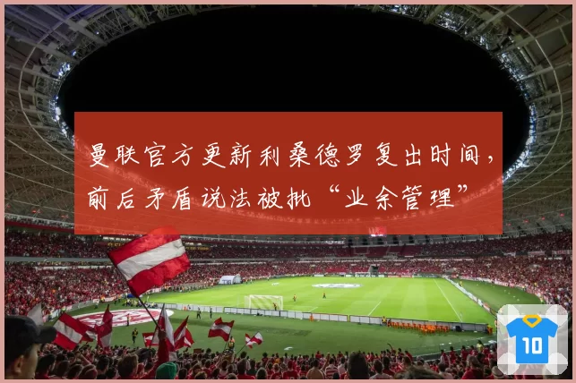 曼联官方更新利桑德罗复出时间，前后矛盾说法被批“业余管理”