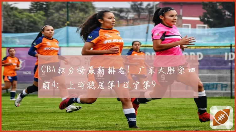 CBA积分榜最新排名！广东大胜杀回前4：上海稳居第1辽宁第9