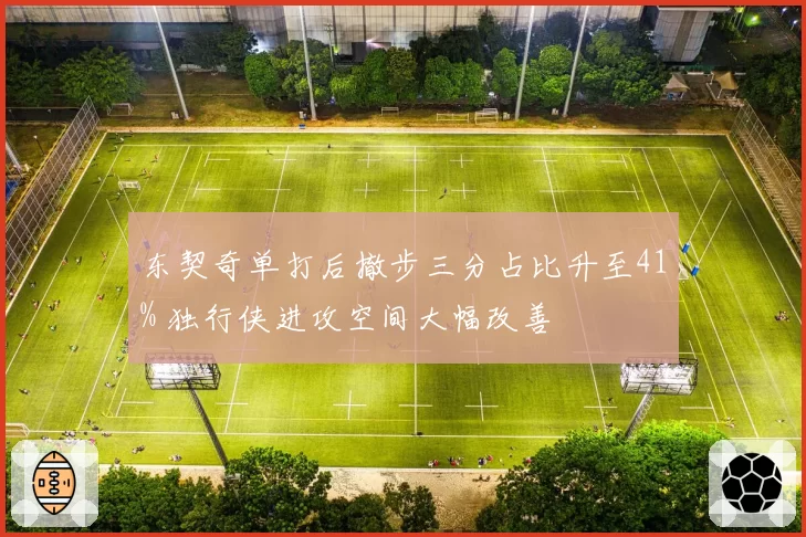 东契奇单打后撤步三分占比升至41% 独行侠进攻空间大幅改善