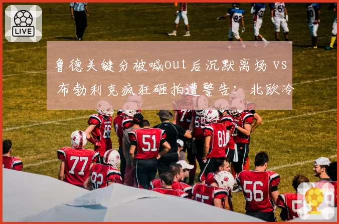 鲁德关键分被喊out后沉默离场 vs 布勃利克疯狂砸拍遭警告:北欧冷静与东欧火爆的鲜明反差